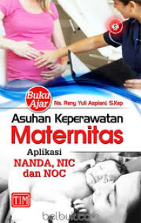 Buku ajar asuhan keperawatan maternitas : Aplikasi NANDA, NIC dan NOC