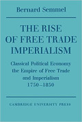 The Rise of Free Trade Imperialism : Classical Political Economy the Empire of Free Trade and Imperialism 1750–1850