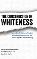 The Construction of Whiteness: An Interdisciplinary Analysis of Race Formation and the Meaning of a White Identity 1st Edition