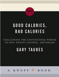 Image of Good calories, bad calories - Challenging the conventional wisdom on diet, weight control and disease