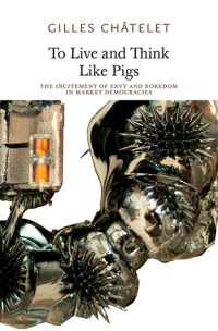Image of To Live and Think Like Pig : The Incitement of Envy and Boredom in Market Democracies
